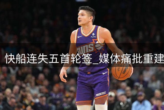 快船连失五首轮签 媒体痛批重建前景黯淡